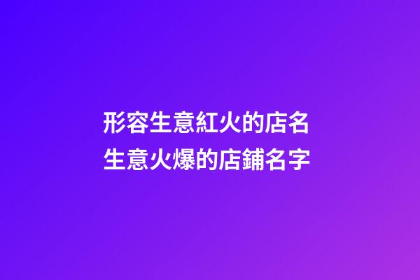 形容生意紅火的店名 生意火爆的店鋪名字